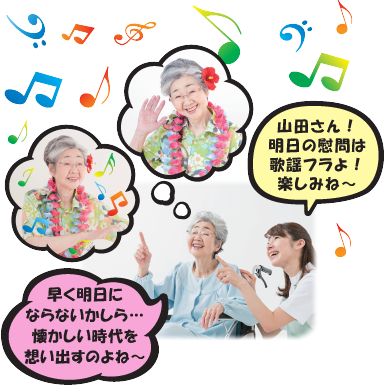 山田さん！明日の慰問は 歌謡フラよ！ 楽しみね～  早く明日に ならないかしら… 懐かしい時代を 想い出すのよね～